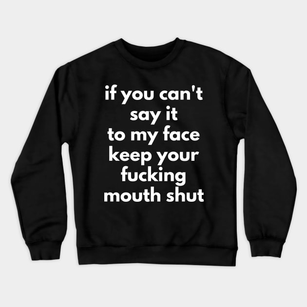 If You Can't Say It To My Face Keep Your Fucking Mouth Shut. Funny Sarcastic NSFW Rude Inappropriate Saying Crewneck Sweatshirt by That Cheeky Tee